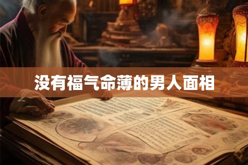 没有福气命薄的男人面相 没有福气命薄的男人面相