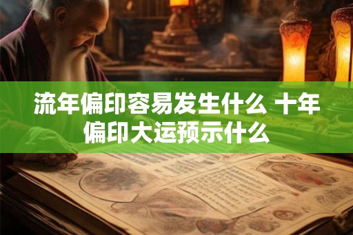 流年偏印容易发生什么 十年偏印大运预示什么 流年偏印容易发生什么 十年偏印大运预示什么