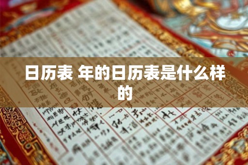 日历表 年的日历表是什么样的 日历表 年的日历表是什么样的
