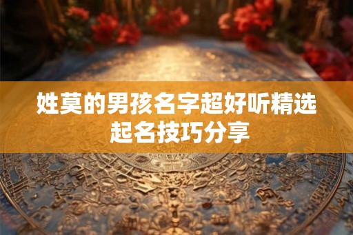 姓莫的男孩名字超好听精选 起名技巧分享