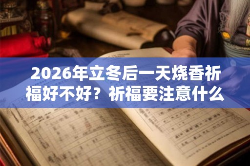 2026年立冬后一天烧香祈福好不好？祈福要注意什么？