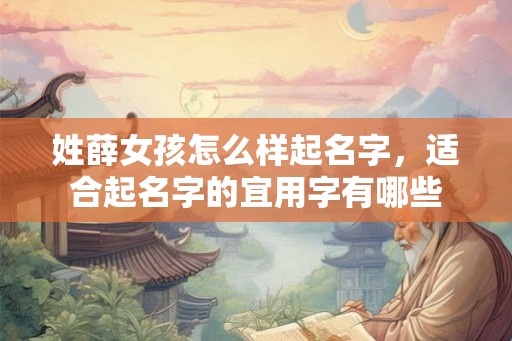 姓薛女孩怎么样起名字,适合起名字的宜用字有哪些 姓薛女孩怎么样起名字,适合起名字的宜用字有哪些