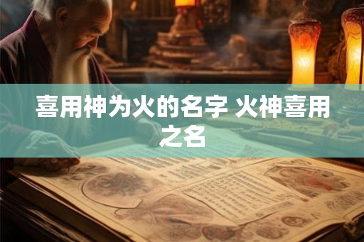 喜用神为火的名字 火神喜用之名 喜用神为火的名字 火神喜用之名