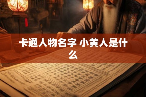 卡通人物名字 小黄人是什么