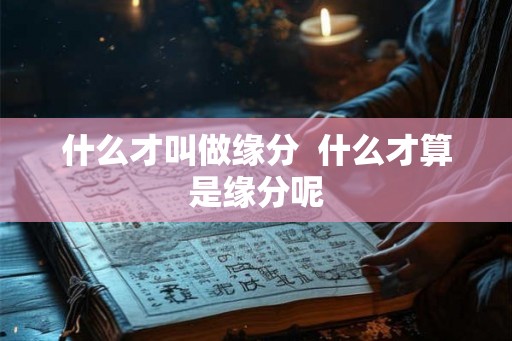 什么才叫做缘分  什么才算是缘分呢