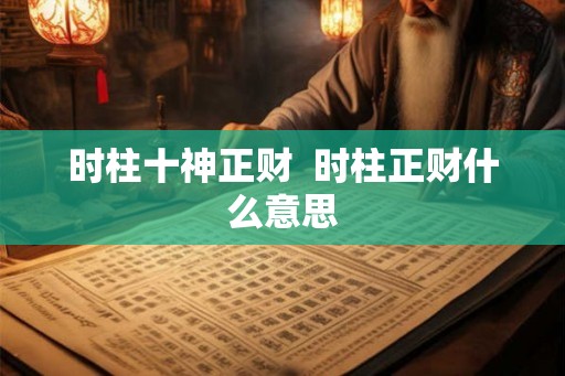 时柱十神正财  时柱正财什么意思