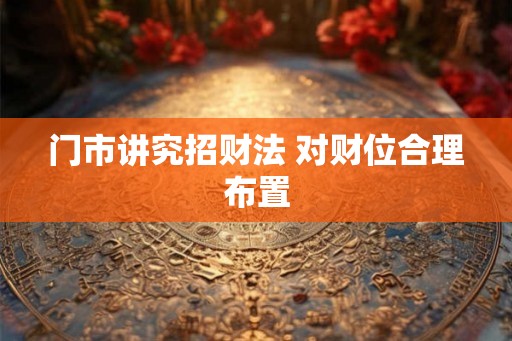 门市讲究招财法 对财位合理布置
