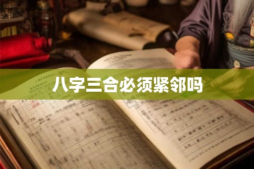 八字三合必须紧邻吗