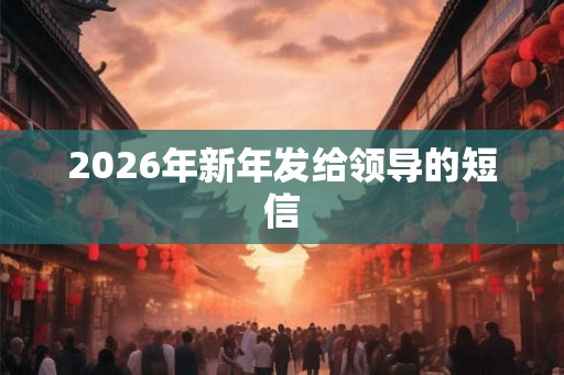 2026年新年发给领导的短信
