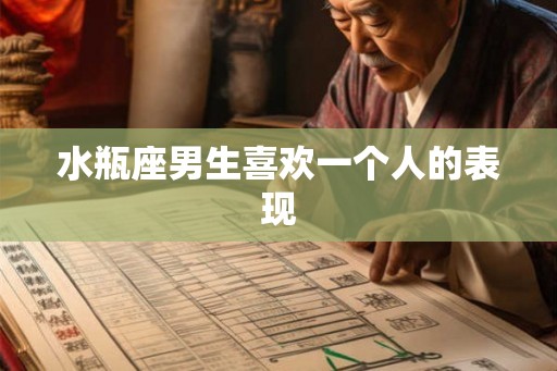 水瓶座男生喜欢一个人的表现