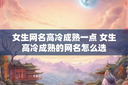 女生网名高冷成熟一点 女生高冷成熟的网名怎么选