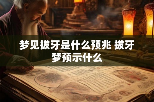 梦见拔牙是什么预兆 拔牙梦预示什么