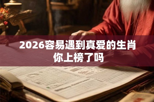 2026容易遇到真爱的生肖 你上榜了吗