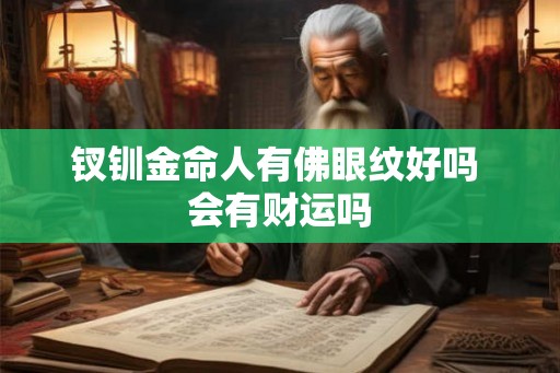 钗钏金命人有佛眼纹好吗 会有财运吗 钗钏金命人有佛眼纹好吗 会有财运吗