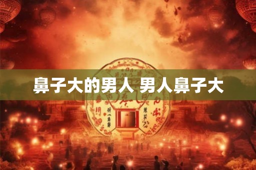 鼻子大的男人 男人鼻子大
