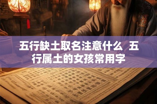 五行缺土取名注意什么 五行属土的女孩常用字 五行缺土取名注意什么 五行属土的女孩常用字