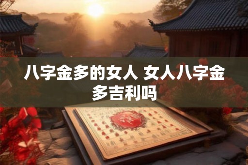 八字金多的女人 女人八字金多吉利吗