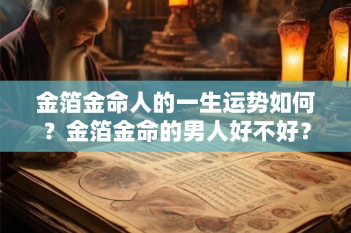 金箔金命人的一生运势如何？金箔金命的男人好不好？