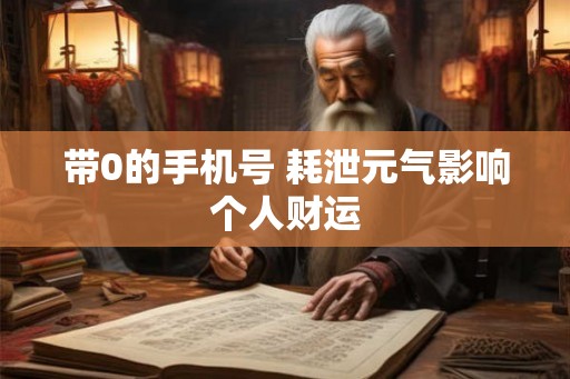 带0的手机号 耗泄元气影响个人财运