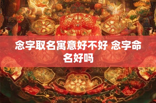 念字取名寓意好不好 念字命名好吗