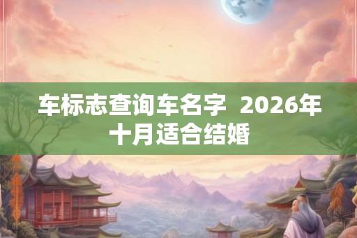 车标志查询车名字  2026年十月适合结婚