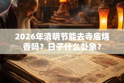 2026年清明节能去寺庙烧香吗？日子什么卦象？
