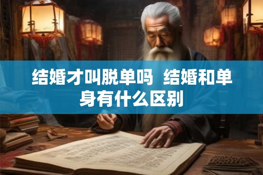 结婚才叫脱单吗  结婚和单身有什么区别