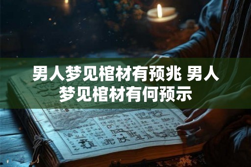 男人梦见棺材有预兆 男人梦见棺材有何预示