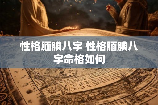 性格腼腆八字 性格腼腆八字命格如何