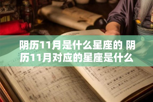 阴历11月是什么星座的 阴历11月对应的星座是什么