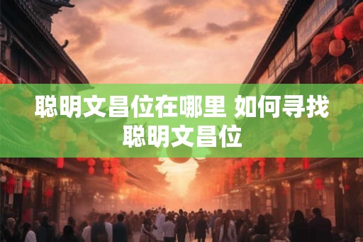 聪明文昌位在哪里 如何寻找聪明文昌位