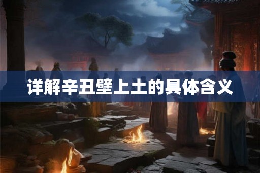 详解辛丑壁上土的具体含义 详解辛丑壁上土的具体含义