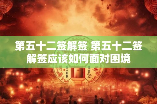 第五十二签解签 第五十二签解签应该如何面对困境 第五十二签解签 第五十二签解签应该如何面对困境
