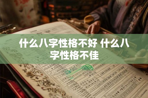 什么八字性格不好 什么八字性格不佳