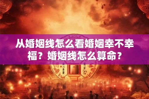 从婚姻线怎么看婚姻幸不幸福？婚姻线怎么算命？