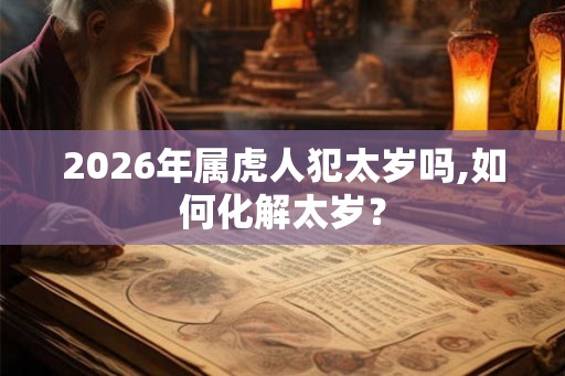 2026年属虎人犯太岁吗,如何化解太岁？