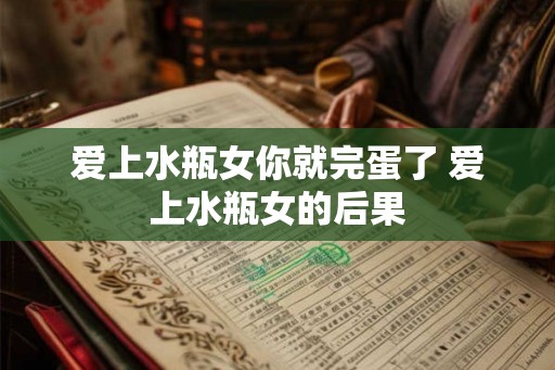 爱上水瓶女你就完蛋了 爱上水瓶女的后果