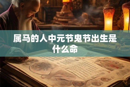 属马的人中元节鬼节出生是什么命