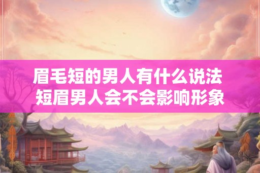 眉毛短的男人有什么说法 短眉男人会不会影响形象