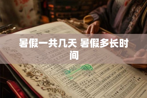 暑假一共几天 暑假多长时间 暑假一共几天 暑假多长时间