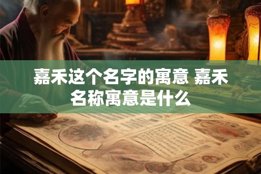 嘉禾这个名字的寓意 嘉禾名称寓意是什么
