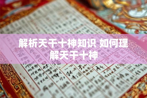 解析天干十神知识 如何理解天干十神
