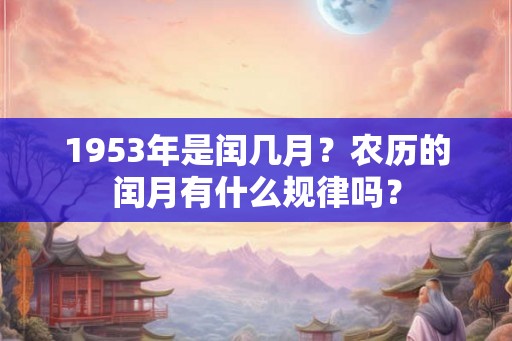 1953年是闰几月？农历的闰月有什么规律吗？