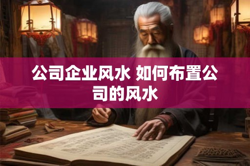 公司企业风水 如何布置公司的风水