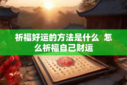 祈福好运的方法是什么  怎么祈福自己财运