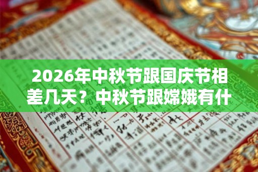 2026年中秋节跟国庆节相差几天?中秋节跟嫦娥有什么关系? 2026年中秋节跟国庆节相差几天?中秋节跟嫦娥有什么关系?