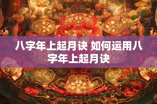 八字年上起月诀 如何运用八字年上起月诀 八字年上起月诀 如何运用八字年上起月诀
