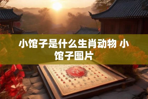 小馆子是什么生肖动物 小馆子图片