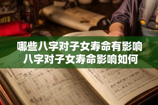 哪些八字对子女寿命有影响 八字对子女寿命影响如何