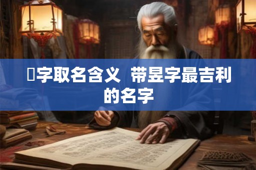 旻字取名含义  带昱字最吉利的名字